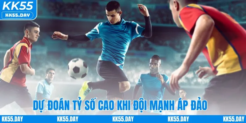 Chọn tỷ số cao khi đội bóng chiếm ưu thế