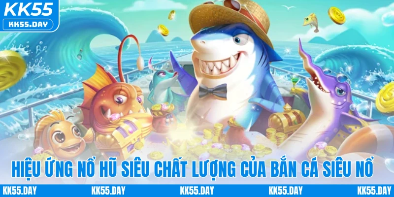 Bắn Cá Siêu Nổ - Chinh Phục Đại Dương, Nhận Thưởng Mỗi Ngày 3 Hiệu ứng nổ hũ siêu chất lượng của bắn cá siêu nổ