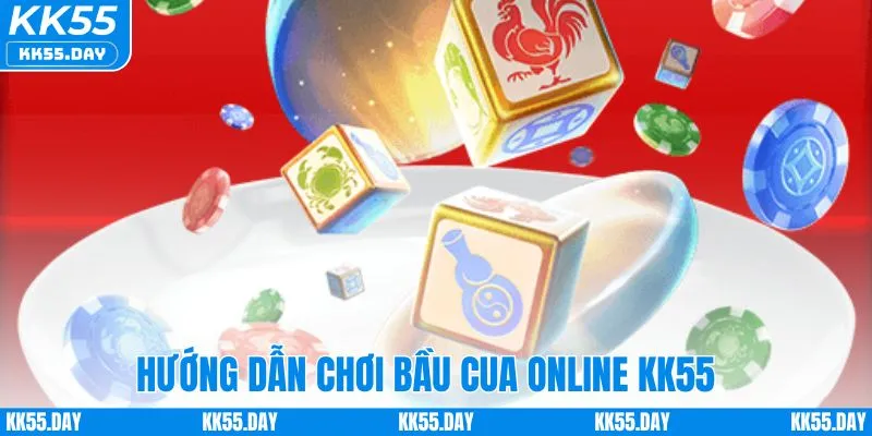 Hướng dẫn chơi bầu cua trực tuyến KK55